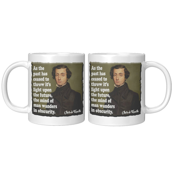 ALEXIS de TOQUEVILLE  -"AS THE PAST HAS CEASED TO THROW ITS LIGHT UPON THE FUTURE, THE MIND OF MAN WANDERS IN OBSCURITY"