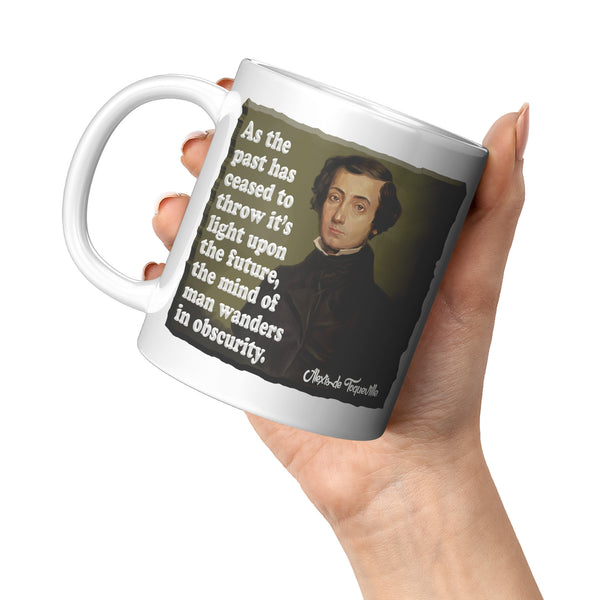 ALEXIS de TOQUEVILLE  -"AS THE PAST HAS CEASED TO THROW ITS LIGHT UPON THE FUTURE, THE MIND OF MAN WANDERS IN OBSCURITY"
