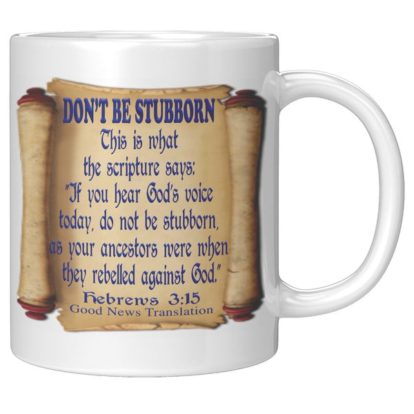 DON'T BE STUBBORN  -Hebrews 3:15