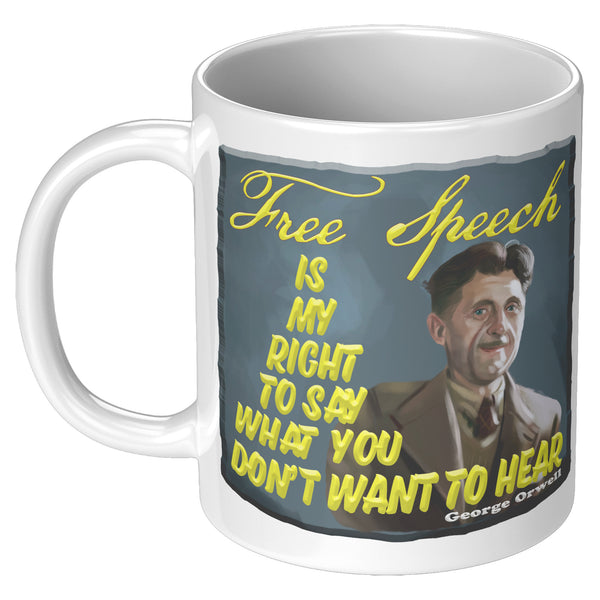 GEORGE ORWELL  -"FREE SPEECH IS MY RIGHT TO SAY WHAT YOU DON'T WANT TO HEAR"
