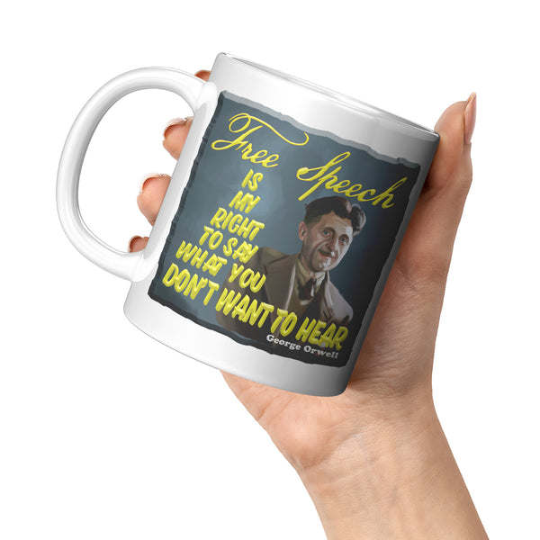 GEORGE ORWELL  -"FREE SPEECH IS MY RIGHT TO SAY WHAT YOU DON'T WANT TO HEAR"