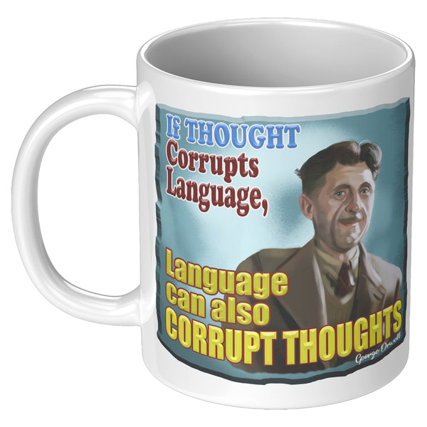 GEORGE ORWELL  -"IF THOUGHT CORRUPTS LANGUAGE  -LANGUAGE CAN CORRUPT THOUGHT"