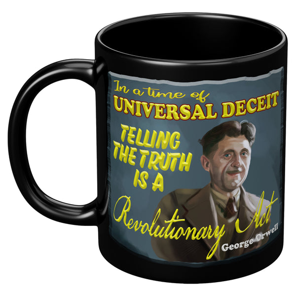 GEORGE ORWELL  -"IN A TIME OF UNIVERSAL DECEIT  -TELLING THE TRUTH IS A REVOLUTIONARY ACT"