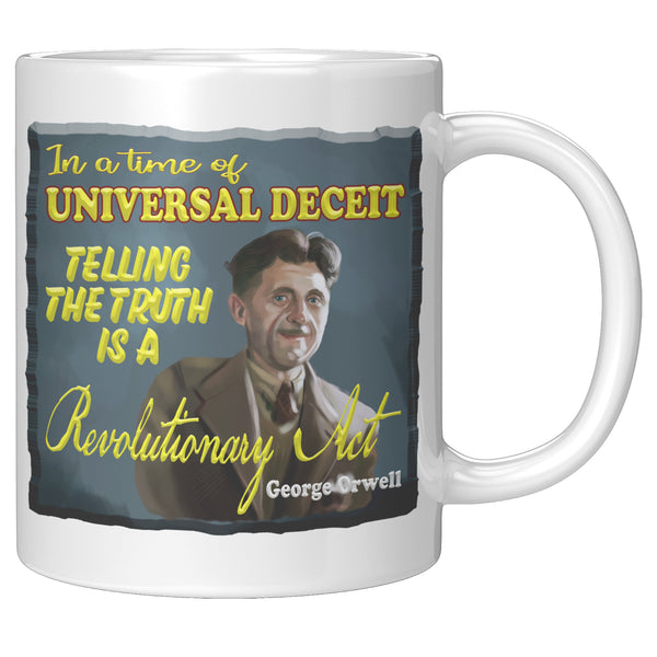 GEORGE ORWELL  -"IN A TIME OF UNIVERSAL DECEIT TELLING THE TRUTH IS A REVOLUTIONARY ACT"