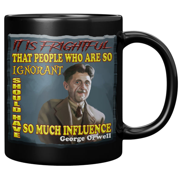 GEORGE ORWELL  -"IT'S FRIGHTFUL THAT PEOPLE WHO ARE SO IGNORANT SHOULD HAVE SO MUCH INFLUENCE