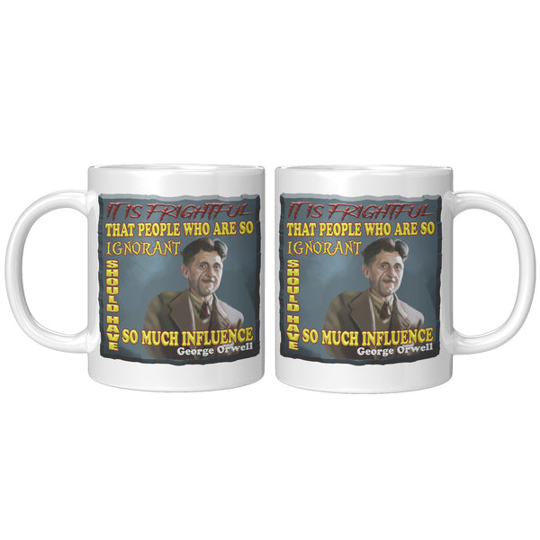 GEORGE ORWELL  -"IT IS FRIGHTFUL THAT PEOPLE WHO ARE SO IGNORANT SHOULD HAVE SO MUCH INFLUENCE"