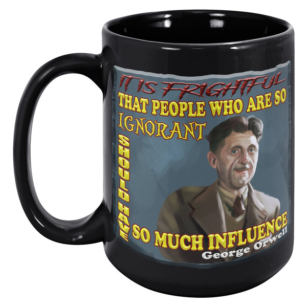 GEORGE ORWELL  -"IT IS FRIGHTFUL THAT PEOPLE WHO SO IGNORANT SHOULD HAVE SO MUCH INFLUENCE"