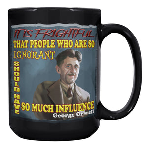 GEORGE ORWELL  -"IT IS FRIGHTFUL THAT PEOPLE WHO SO IGNORANT SHOULD HAVE SO MUCH INFLUENCE"