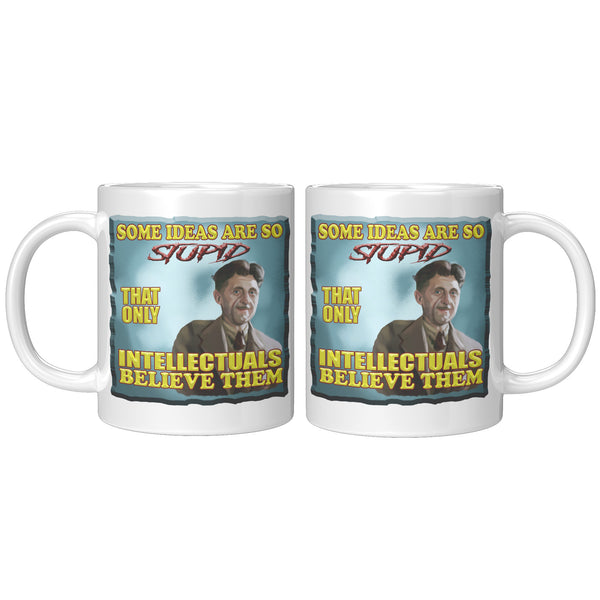 GEORGE ORWELL  -"SOME IDEAS ARE SO STUPID THAT ONLY INTELLECTUALS BELIEVE THEM""