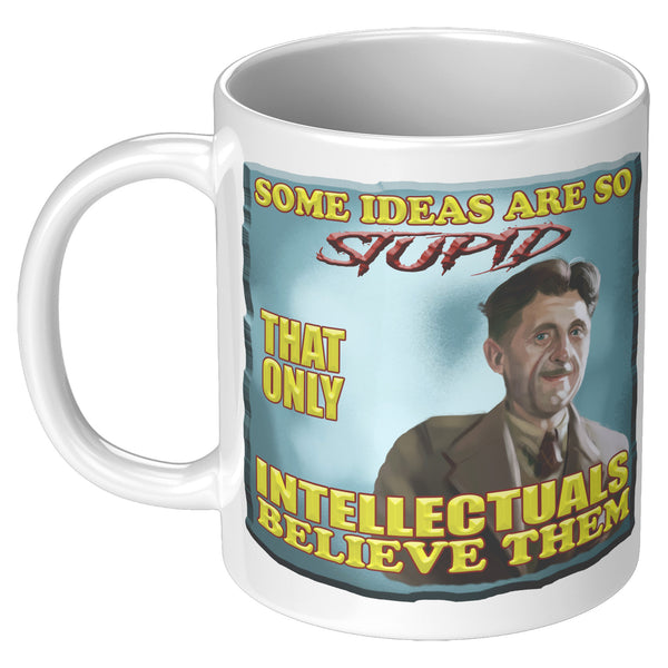 GEORGE ORWELL  -"SOME IDEAS ARE SO STUPID THAT ONLY INTELLECTUALS BELIEVE THEM""