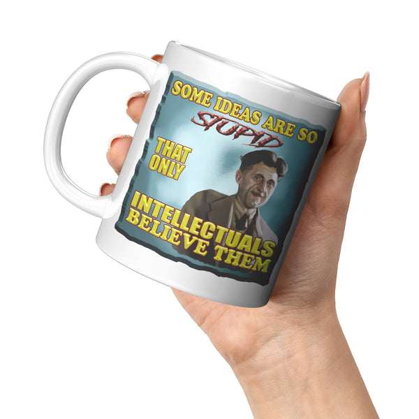 GEORGE ORWELL  -"SOME IDEAS ARE SO STUPID THAT ONLY INTELLECTUALS BELIEVE THEM""