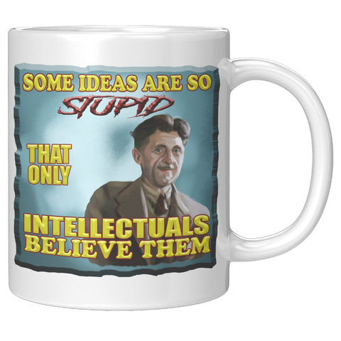 GEORGE ORWELL  -"SOME IDEAS ARE SO STUPID THAT ONLY INTELLECTUALS BELIEVE THEM""
