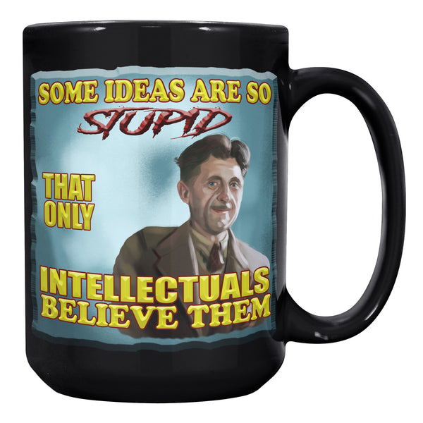 GEORGE ORWELL  -"SOME IDEAS ARE SO STUPID THAT ONLY INTELLECTUALS BELIEVE THEM"