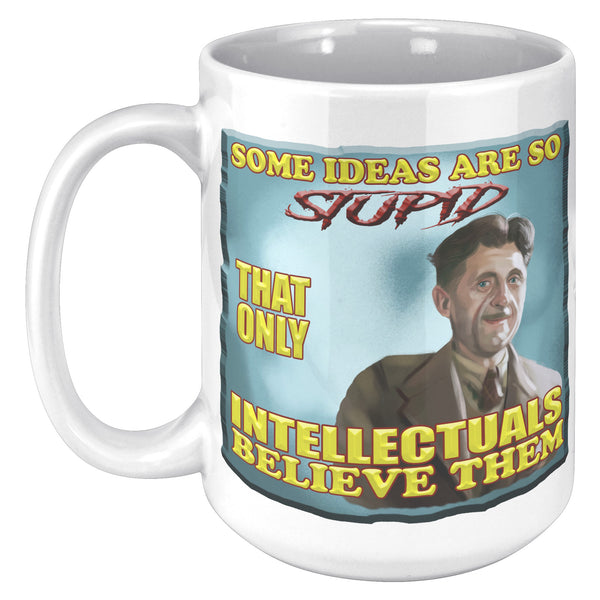 GEORGE ORWELL  -"SOME IDEAS ARE SO STUPID THAT ONLY INTELLECTUALS WILL