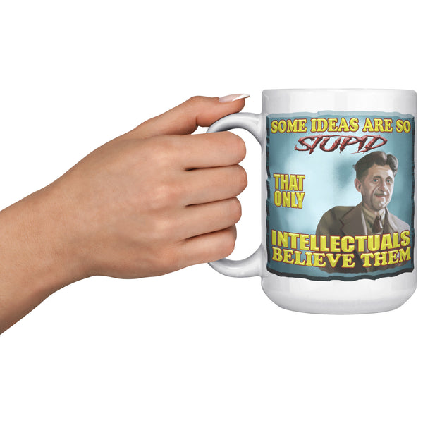 GEORGE ORWELL  -"SOME IDEAS ARE SO STUPID THAT ONLY INTELLECTUALS BELEIVE THEM"