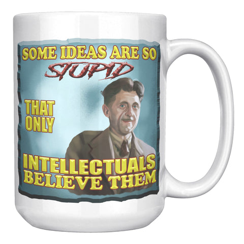 GEORGE ORWELL  -"SOME IDEAS ARE SO STUPID THAT ONLY INTELLECTUALS BELEIVE THEM"