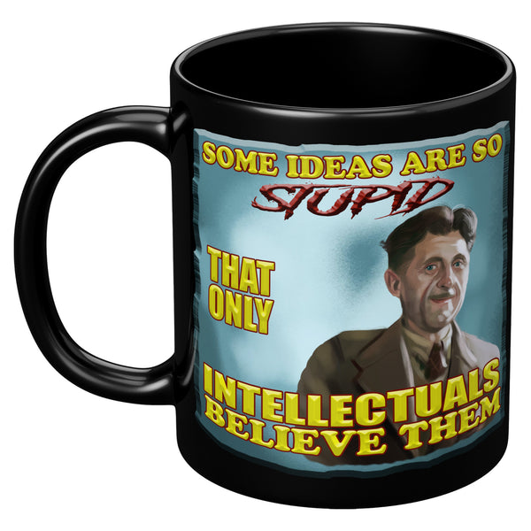 GEORGE ORWELL  -"SOME IDEA ARE SO STUPID  -ONLY INTELLECTUALS BELIEVE THEM"