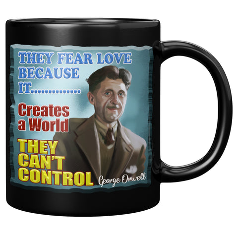 GEORGE ORWELL  -"THEY FEAR LOVE BECAUSE  -IT CREATES A WORLD THEY CAN'T CONTROL"
