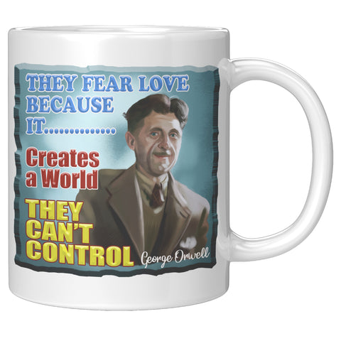 GEORGE ORWELL  -"THEY FEAR LOVE BECAUSE IT CREATES A WORLD THEY CAN'T CONTROL"