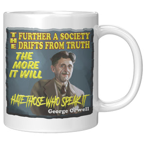 GEORGE ORWELL  -"THE FURTHER A SOCIETY DRIFTS FROM TRUTH, THE MORE IT WILL HATE THOSE WHO SPEAK IT"