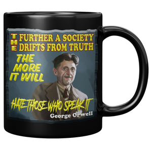 GEORGE ORWELL  -"THE FURTHER A SOCIETY DRIFTS FROM TRUTH  -THE MORE IT HATES THOSE WHO SPEAKS IT"