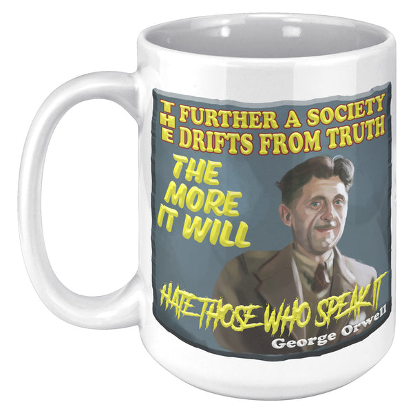 GEORGE ORWELL  -"THE FURTHER A SOCIETY DRIFTS FROM TRUTH THE MORE IT WILL HATE THOSE WHO SPEAK IT"