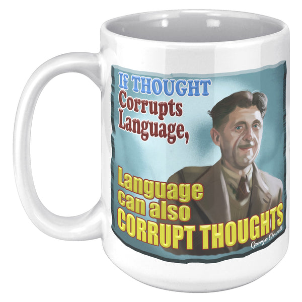 GEORGE ORWELL  -"THOUGHT CORRUPTS LANGUAGE, LANGUAGE CAN ALSO CORRUPT THOUGHT"