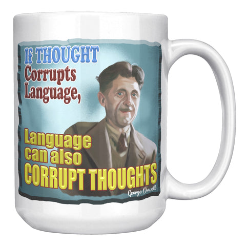 GEORGE ORWELL  -"THOUGHT CORRUPTS LANGUAGE, LANGUAGE CAN ALSO CORRUPT THOUGHT"