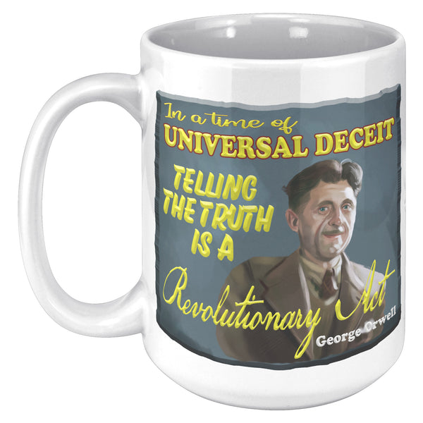 GEORGE ORWELL  -"IN A TIME OF UNIVERSAL DECEIT TELLING THE TRUTH IS A REVOLUTIONARY ACT"