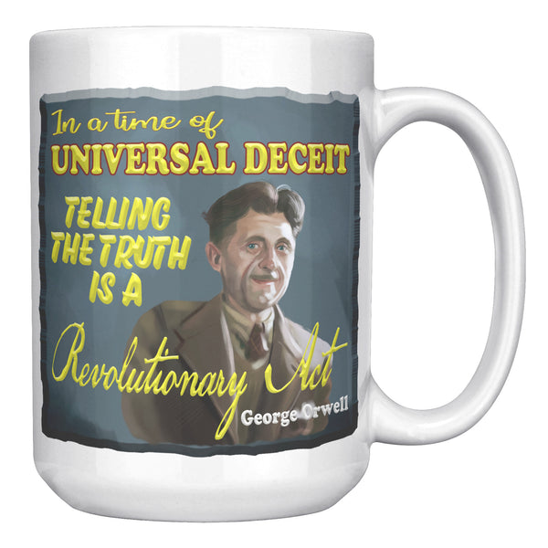 GEORGE ORWELL  -"IN A TIME OF UNIVERSAL DECEIT TELLING THE TRUTH IS A REVOLUTIONARY ACT"