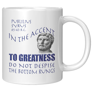IN THE ACCENT TO GREATNESS DO NOT DESPISE THE BOTTOM RUNGS