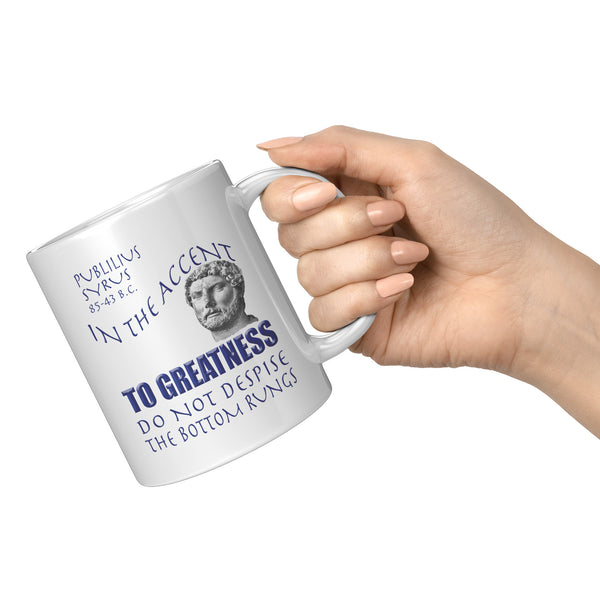 IN THE ACCENT TO GREATNESS DO NOT DESPISE THE BOTTOM RUNGS