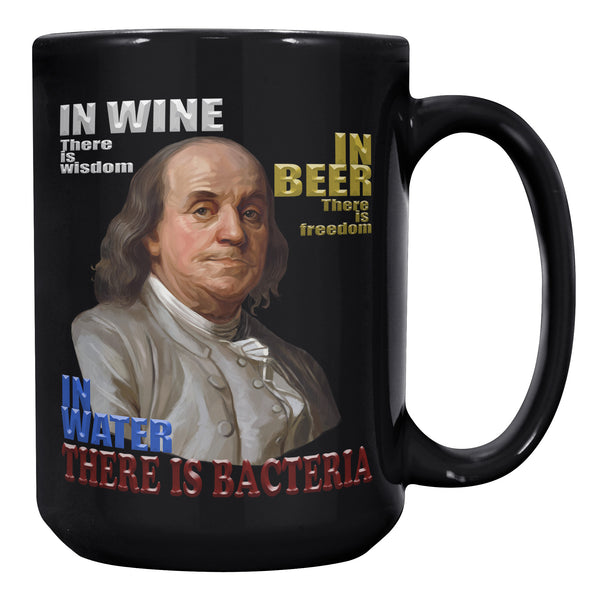 IN WINE THERE IS WISDOM  -IN BEER THERE IS FREEDOM  -IN WATER THERE IS BACTERIA