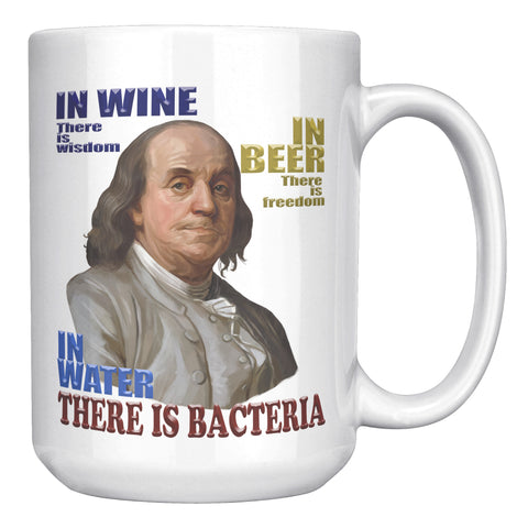 IN WINE THERE IS WISDOM  -IN BEER THERE IS FREEDOM  -IN WATER THERE IS BACTERIA