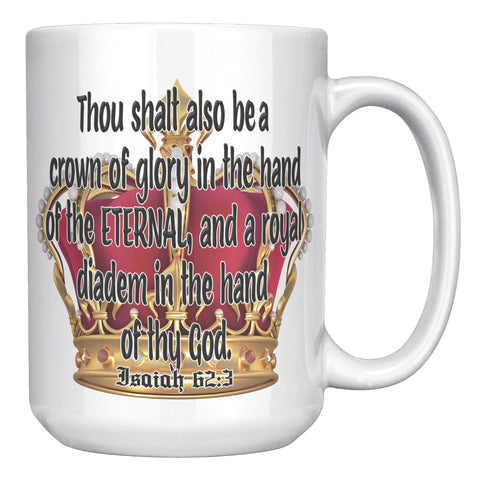 YOU SHALL ALSO BE A CROWN OF GLORY IN THE HAND OF THE ETERNAL AND A DIADEM IN THE HAND OF THY GOD  -ISAIAH 62:3