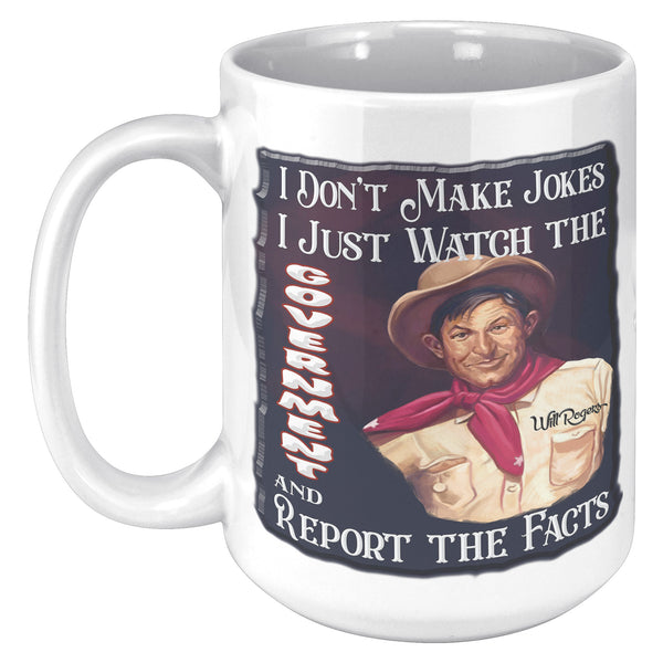 WILL ROGERS  -I DON'T MAKE JOKES.  I JUST WATCH THE GOVERNMENT AND REPORT THTE FACTS
