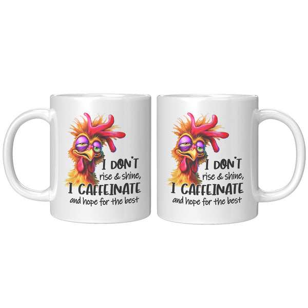 I DON'T RISE AND SHINE   -I CAFFEINATE  -AND HOPE FOR THE BEST
