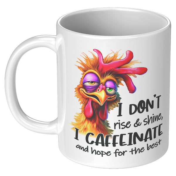 I DON'T RISE AND SHINE   -I CAFFEINATE  -AND HOPE FOR THE BEST