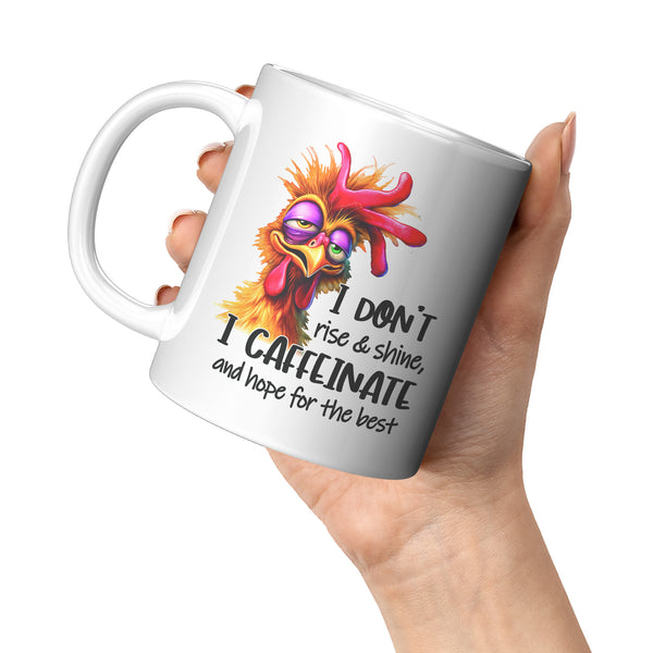 I DON'T RISE AND SHINE   -I CAFFEINATE  -AND HOPE FOR THE BEST