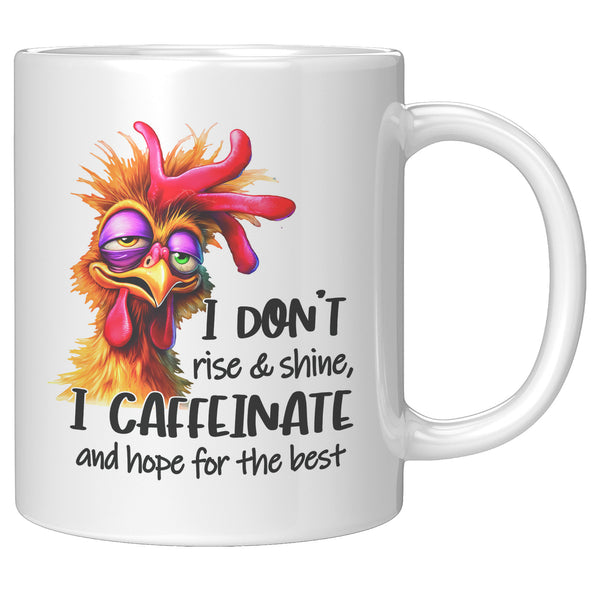 I DON'T RISE AND SHINE   -I CAFFEINATE  -AND HOPE FOR THE BEST