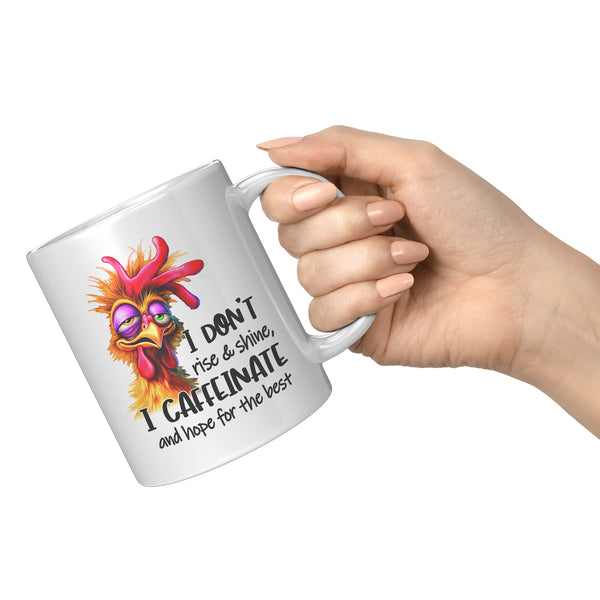 I DON'T RISE AND SHINE   -I CAFFEINATE  -AND HOPE FOR THE BEST