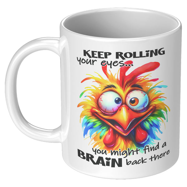 KEEP ROLLING YOUR EYES   -YOU MIGHT FIND A BRAIN BACK THERE