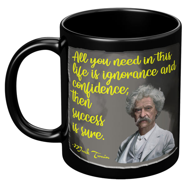 MARK TWAIN  -ALL YOU NEED IN THIS LIFE IS IGNORANCE AND CONFIDENCE; THEN SUCCESS IS SURE