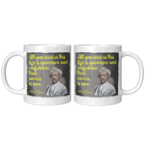 MARK TWAIN  -"ALL YOU NEED IN THIS LIFE IS IGNORANCE AND CONFIDENCE, THEN SUCCESS IS SURE"