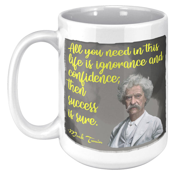 MARK TWAIN  -"ALL YOU NEED IN THIS LIFE IS IGNORANCE AND CONFIDENCE AND SUCCESS IS SURE"