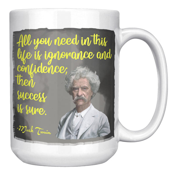 MARK TWAIN  -"ALL YOU NEED IN THIS LIFE IS IGNORANCE AND CONFIDENCE AND SUCCESS IS SURE"