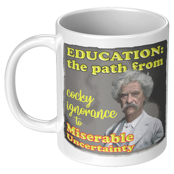 MARK TWAIN  -"EDUCATION:   -THE PATH FROM COCKY IGNORANCE TO MISERABLE UNCERTAINTY"