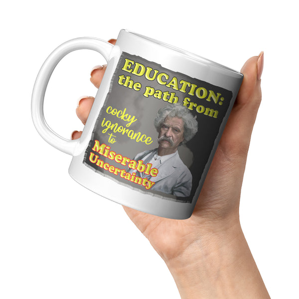 MARK TWAIN  -"EDUCATION:   -THE PATH FROM COCKY IGNORANCE TO MISERABLE UNCERTAINTY"