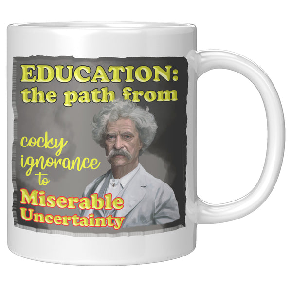 MARK TWAIN  -"EDUCATION:   -THE PATH FROM COCKY IGNORANCE TO MISERABLE UNCERTAINTY"