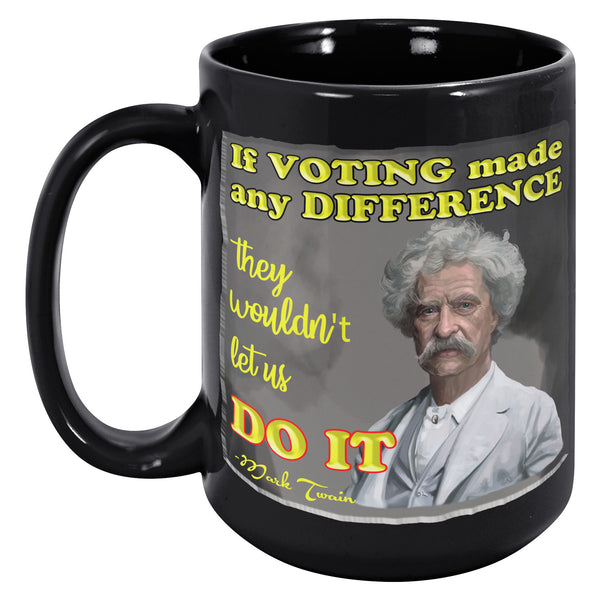 MARK TWAIN  -IF VOTING MADE ANY DIFFERENCE, THEY WOULDN'T LET US DO IT.